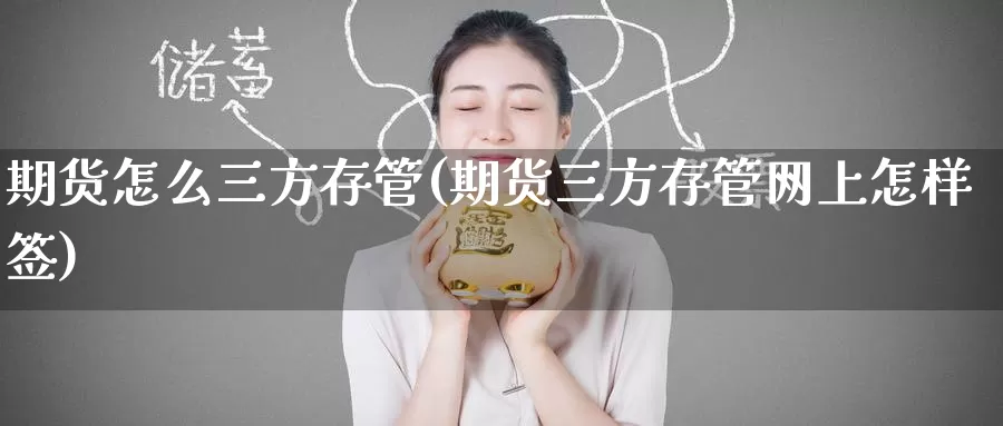 期货怎么三方存管(期货三方存管网上怎样签)_https://www.baokan.net_期货百科_第1张