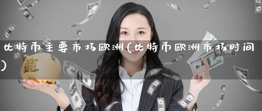 比特币主要市场欧洲(比特币欧洲市场时间)_https://www.baokan.net_币圈行情_第1张