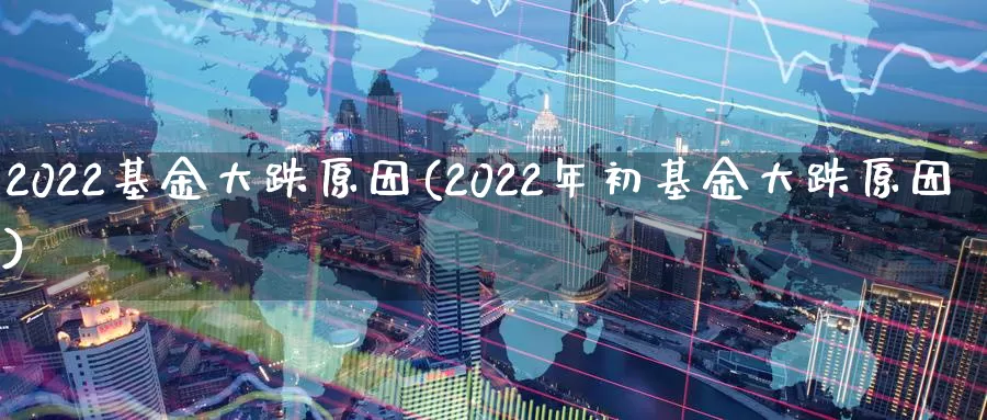 2022基金大跌原因(2022年初基金大跌原因)_期货交易_第1张_宝勘金融网 2022基金大跌原因(2022年初基金大跌原因)_https://www.baokan.net_期货交易_第1张