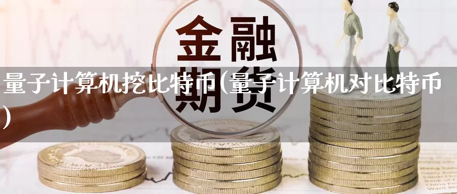 量子计算机挖比特币(量子计算机对比特币)_https://www.baokan.net_币圈行情_第1张