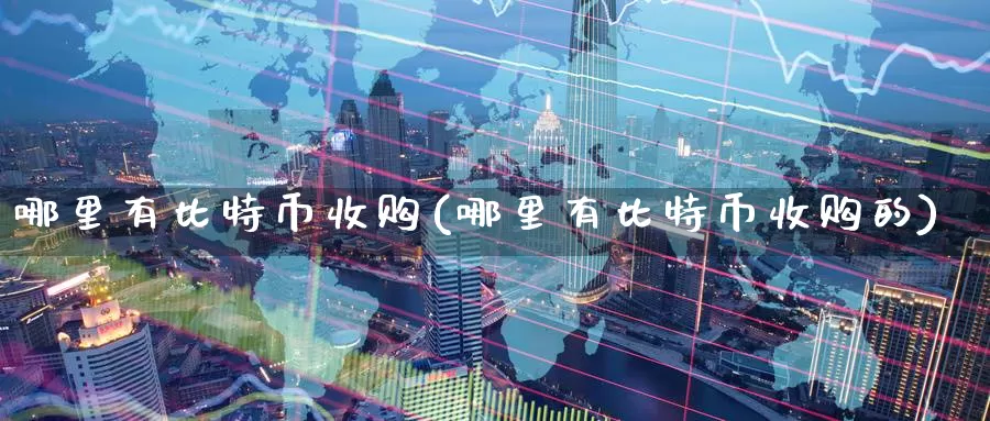 哪里有比特币收购(哪里有比特币收购的)_https://www.baokan.net_币圈行情_第1张