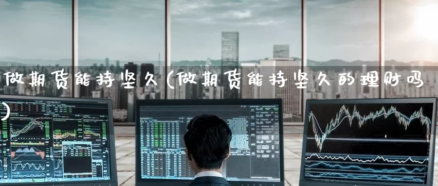 做期货能持坚久(做期货能持坚久的理财吗)_期货分析_第1张_宝勘金融网 做期货能持坚久(做期货能持坚久的理财吗)_https://www.baokan.net_期货分析_第1张