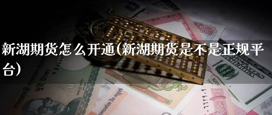 新湖期货怎么开通(新湖期货是不是正规平台)_期货培训_第1张_宝勘金融网 新湖期货怎么开通(新湖期货是不是正规平台)_https://www.baokan.net_期货培训_第1张