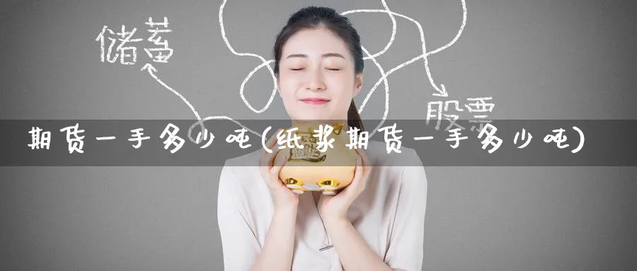 期货一手多少吨(纸浆期货一手多少吨)_https://www.baokan.net_纳指期货_第1张