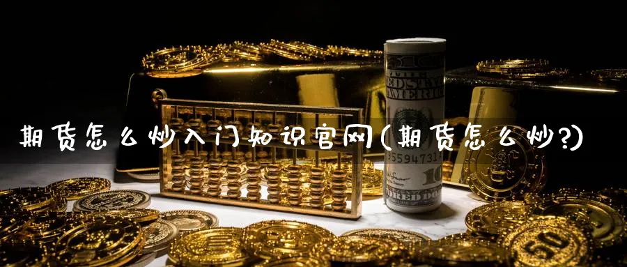 期货怎么炒入门知识(期货怎么炒?)_https://www.baokan.net_期货入门_第1张