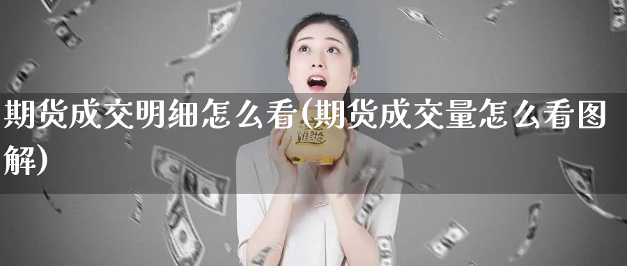 期货成交明细怎么看(期货成交量怎么看图解)_https://www.baokan.net_国际期货_第1张