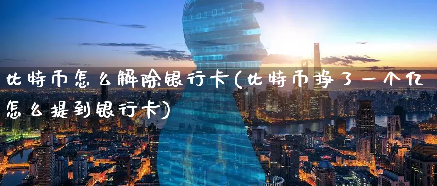 比特币怎么解除银行卡(比特币挣了一个亿怎么提到银行卡)_https://www.baokan.net_币圈行情_第1张