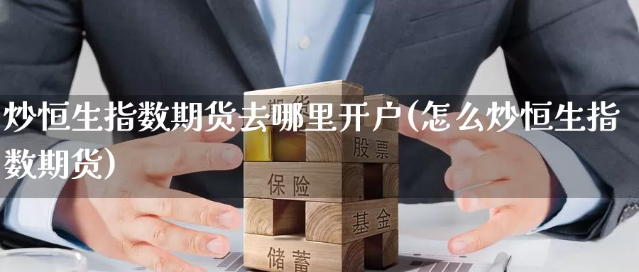 炒恒生指数期货去哪里开户(怎么炒恒生指数期货)_黄金期货_第1张_宝勘金融网 炒恒生指数期货去哪里开户(怎么炒恒生指数期货)_https://www.baokan.net_黄金期货_第1张