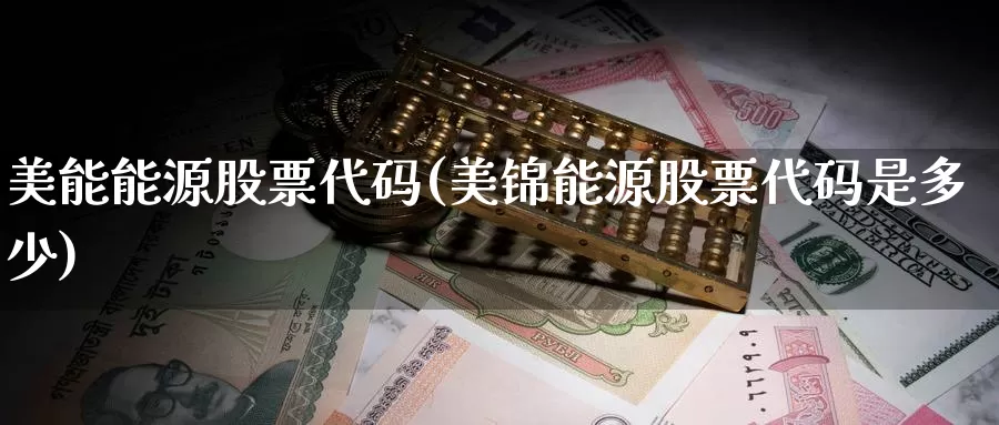 美能能源股票代码(美锦能源股票代码是多少)_币圈行情_第1张_宝勘金融网 美能能源股票代码(美锦能源股票代码是多少)_https://www.baokan.net_币圈行情_第1张