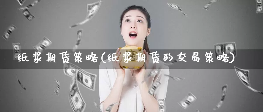 纸浆期货策略(纸浆期货的交易策略)_期货公司_第1张_宝勘金融网 纸浆期货策略(纸浆期货的交易策略)_https://www.baokan.net_期货公司_第1张