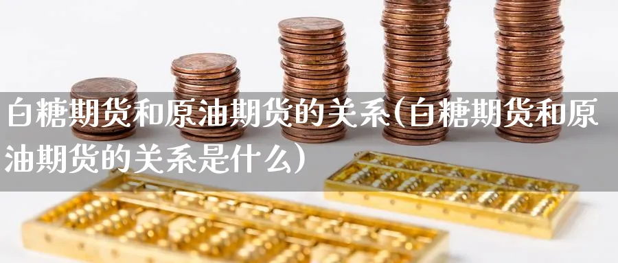 白糖期货和原油期货的关系(白糖期货和原油期货的关系是什么)_https://www.baokan.net_恒指期货_第1张