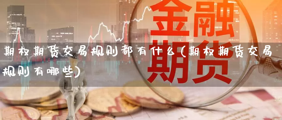 期权期货交易规则都有什么(期权期货交易规则有哪些)_恒生指数_第1张_宝勘金融网 期权期货交易规则都有什么(期权期货交易规则有哪些)_https://www.baokan.net_恒生指数_第1张