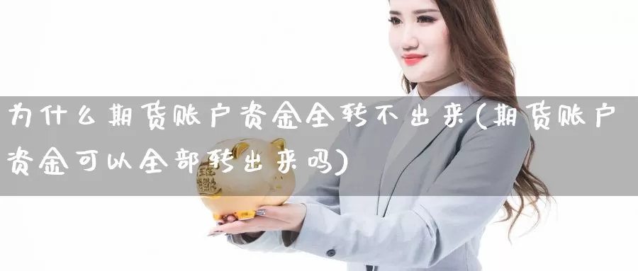 为什么期货账户资金全转不出来(期货账户资金可以全部转出来吗)_https://www.baokan.net_期货百科_第1张