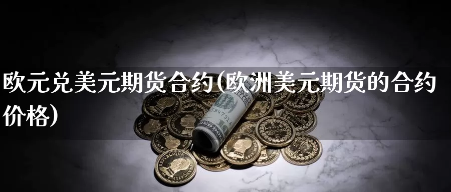 欧元兑美元期货合约(欧洲美元期货的合约价格)_期货培训_第1张_宝勘金融网 欧元兑美元期货合约(欧洲美元期货的合约价格)_https://www.baokan.net_期货培训_第1张