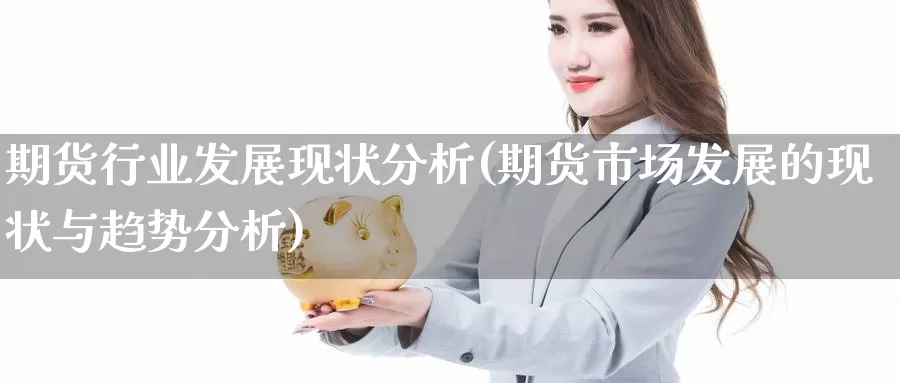 期货行业发展现状分析(期货市场发展的现状与趋势分析)_股指期货_第1张_宝勘金融网 期货行业发展现状分析(期货市场发展的现状与趋势分析)_https://www.baokan.net_股指期货_第1张