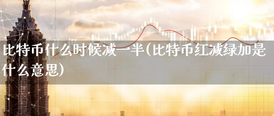 比特币什么时候减一半(比特币红减绿加是什么意思)_https://www.baokan.net_恒指期货_第1张