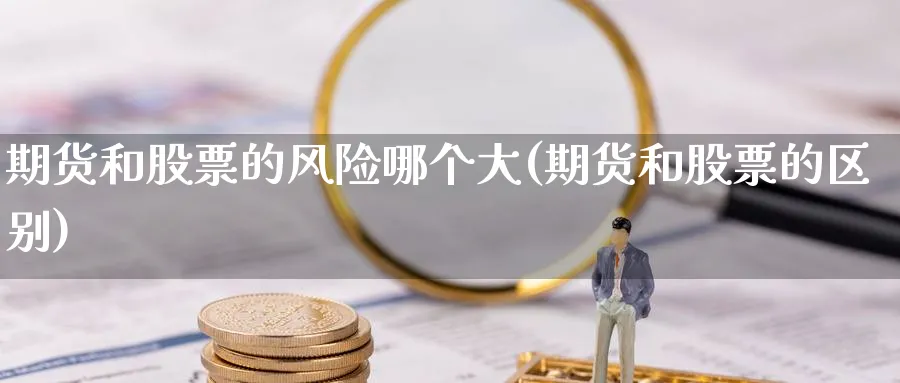 期货和股票的风险哪个大(期货和股票的区别)_https://www.baokan.net_原油期货_第1张