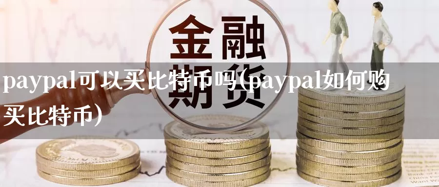 paypal可以买比特币吗(paypal如何购买比特币)_https://www.baokan.net_币圈行情_第1张