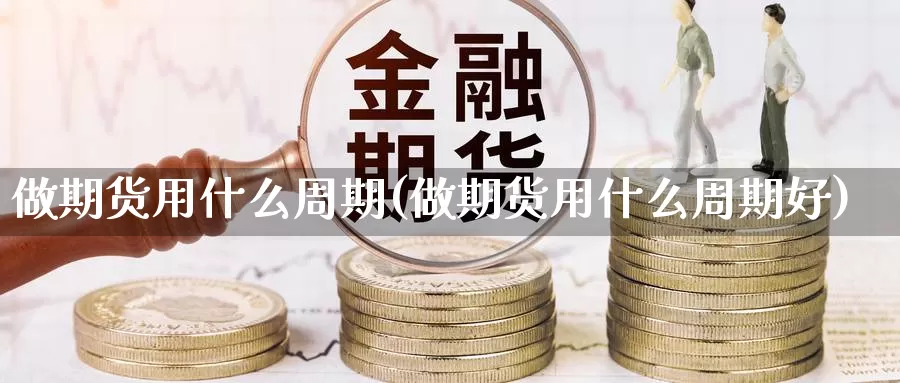 做期货用什么周期(做期货用什么周期好)_恒生指数_第1张_宝勘金融网 做期货用什么周期(做期货用什么周期好)_https://www.baokan.net_恒生指数_第1张