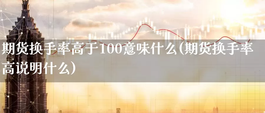 期货换手率高于100意味什么(期货换手率高说明什么)_https://www.baokan.net_原油期货_第1张