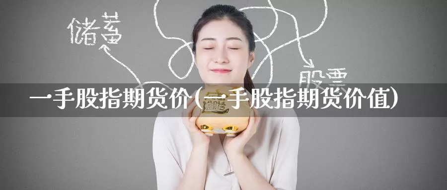一手股指期货价(一手股指期货价值)_https://www.baokan.net_期货平台_第1张