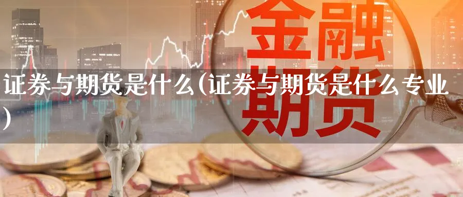 证券与期货是什么(证券与期货是什么专业)_https://www.baokan.net_期货培训_第1张