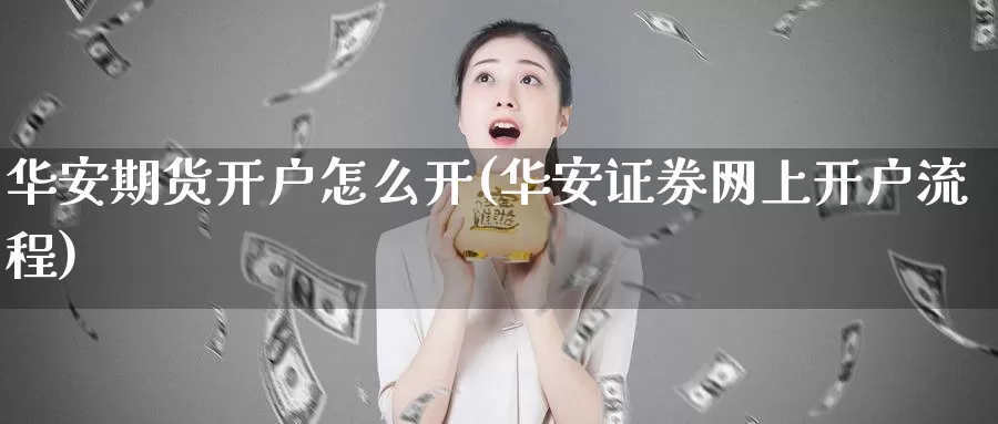 华安期货开户怎么开(华安证券网上开户流程)_期货分析_第1张_宝勘金融网 华安期货开户怎么开(华安证券网上开户流程)_https://www.baokan.net_期货分析_第1张
