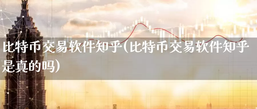 比特币交易软件知乎(比特币交易软件知乎是真的吗)_https://www.baokan.net_币圈行情_第1张