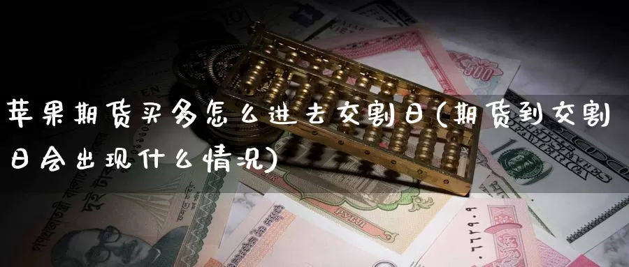 苹果期货买多怎么进去交割日(期货到交割日会出现什么情况)_https://www.baokan.net_币圈行情_第1张