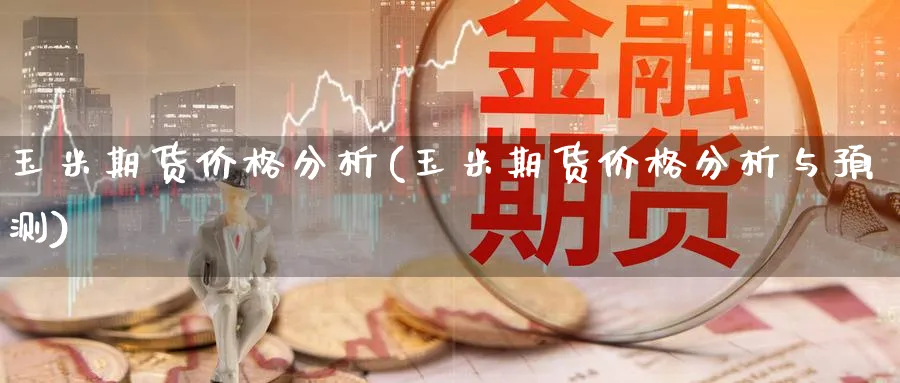 玉米期货价格分析(玉米期货价格分析与预测)_https://www.baokan.net_期货行情_第1张