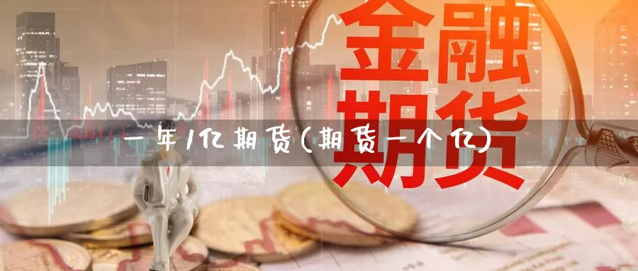 一年1亿期货(期货一个亿)_https://www.baokan.net_期货培训_第1张