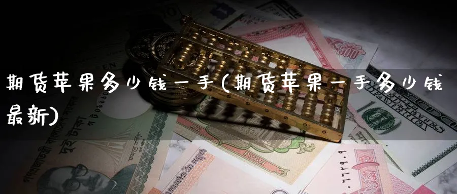 期货苹果多少钱一手(期货苹果一手多少钱最新)_https://www.baokan.net_黄金期货_第1张