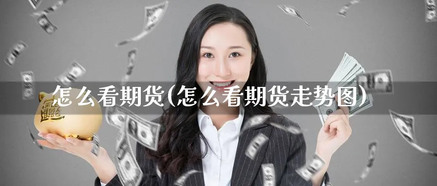 怎么看期货(怎么看期货走势图)_https://www.baokan.net_期货培训_第1张