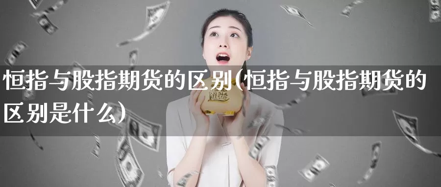 恒指与股指期货的区别(恒指与股指期货的区别是什么)_期货喊单_第1张_宝勘金融网 恒指与股指期货的区别(恒指与股指期货的区别是什么)_https://www.baokan.net_期货喊单_第1张