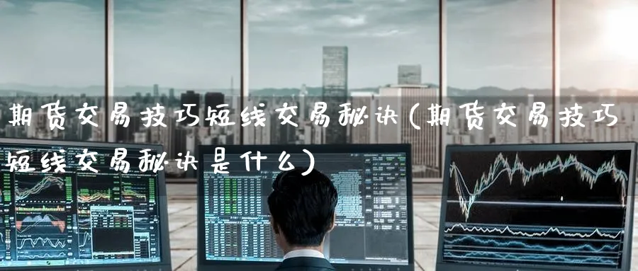 期货交易技巧短线交易秘诀(期货交易技巧短线交易秘诀是什么)_https://www.baokan.net_期货培训_第1张