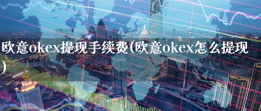 欧意okex提现手续费(欧意okex怎么提现)_https://www.baokan.net_币圈行情_第1张
