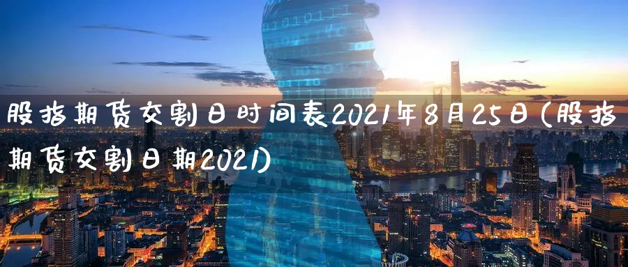 股指期货交割日时间表2021年8月25日(股指期货交割日期2021)_https://www.baokan.net_期货技术_第1张