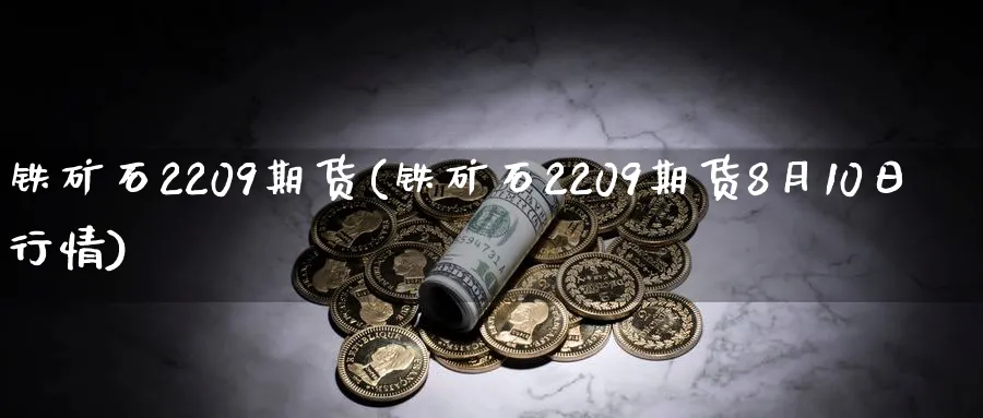 铁矿石2209期货(铁矿石2209期货8月10日行情)_https://www.baokan.net_期货入门_第1张