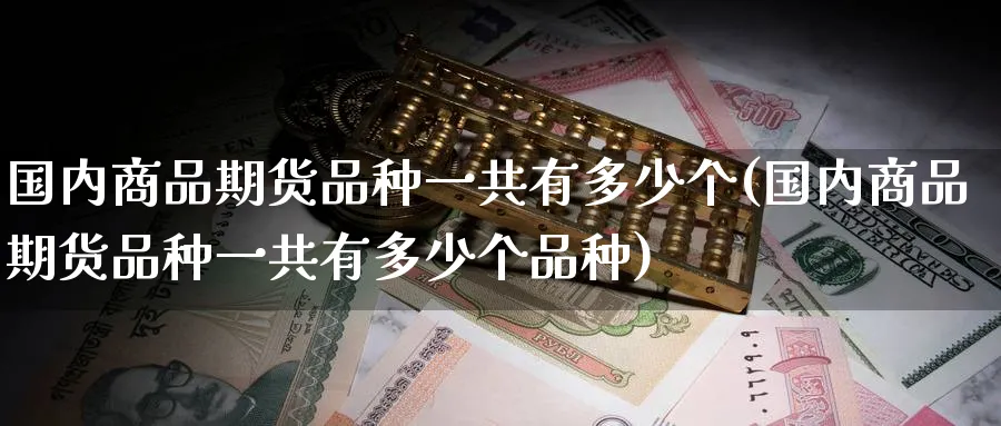 国内商品期货品种一共有多少个(国内商品期货品种一共有多少个品种)_https://www.baokan.net_期货开户_第1张