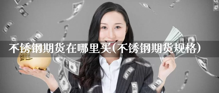 不锈钢期货在哪里买(不锈钢期货规格)_期货入门_第1张_宝勘金融网 不锈钢期货在哪里买(不锈钢期货规格)_https://www.baokan.net_期货入门_第1张