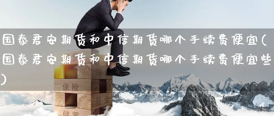 期货和中信期货哪个手续费便宜(期货和中信期货哪个手续费便宜些)_https://www.baokan.net_期货百科_第1张