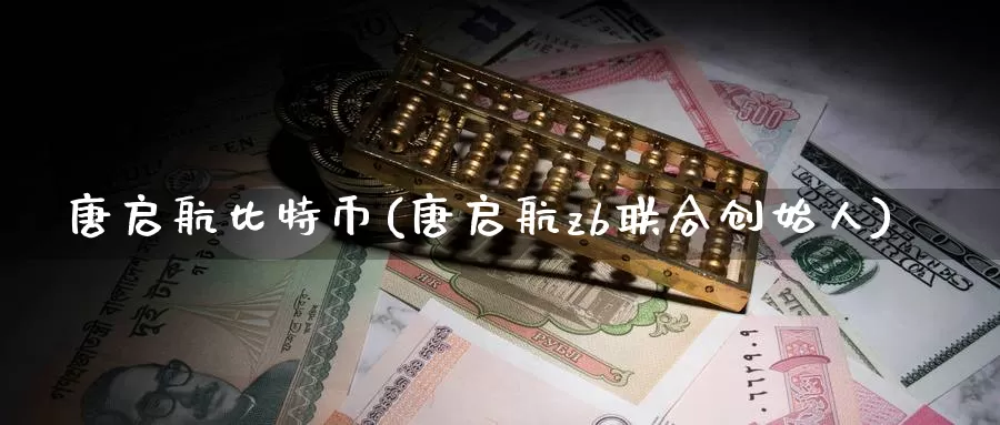 唐启航比特币(唐启航zb联合创始人)_https://www.baokan.net_币圈行情_第1张