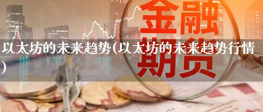 以太坊的未来趋势(以太坊的未来趋势行情)_https://www.baokan.net_币圈行情_第1张