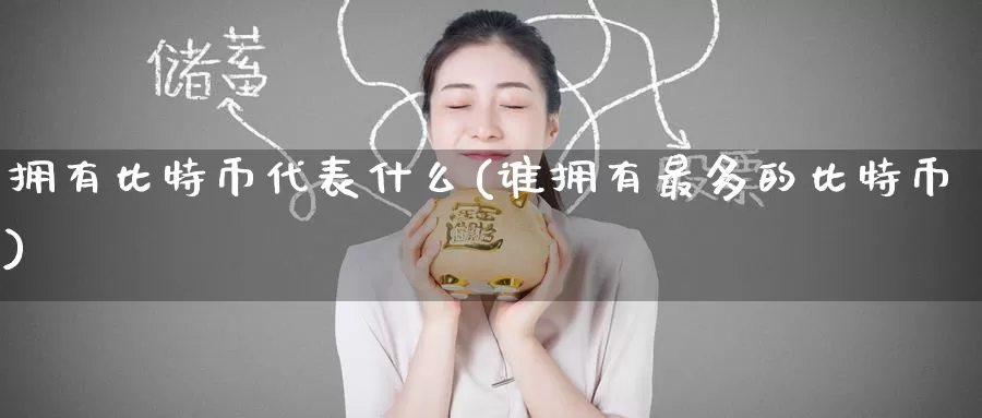 拥有比特币代表什么(谁拥有最多的比特币)_https://www.baokan.net_币圈行情_第1张