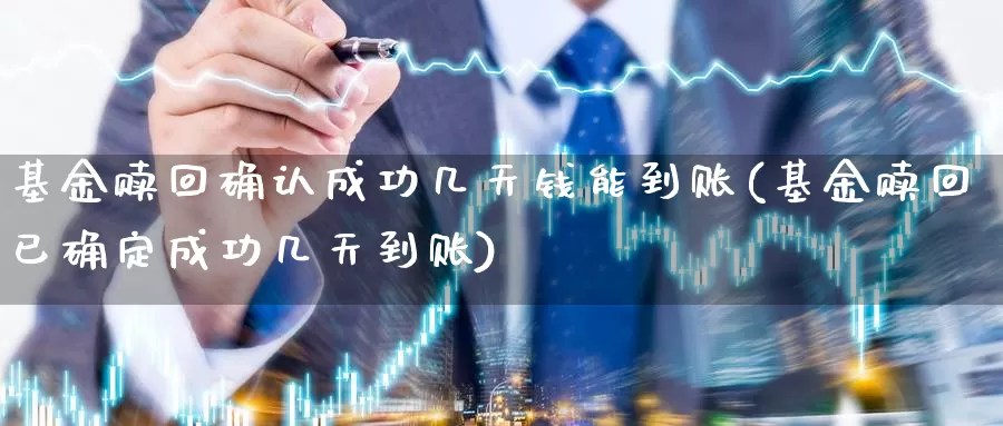 基金赎回确认成功几天钱能到账(基金赎回已确定成功几天到账)_期货品种_第1张_宝勘金融网 基金赎回确认成功几天钱能到账(基金赎回已确定成功几天到账)_https://www.baokan.net_期货品种_第1张