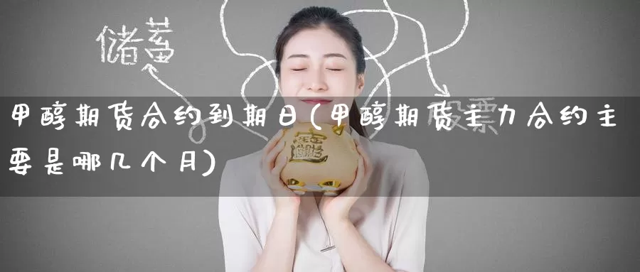 甲醇期货合约到期日(甲醇期货主力合约主要是哪几个月)_https://www.baokan.net_黄金期货_第1张