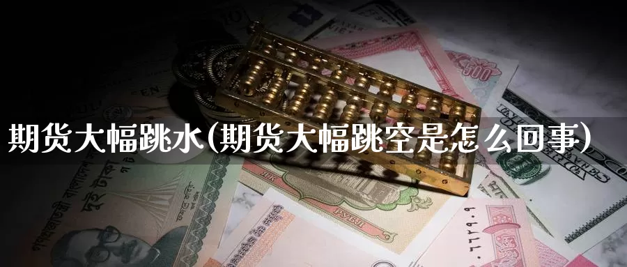 期货大幅跳水(期货大幅跳空是怎么回事)_内盘期货_第1张_宝勘金融网 期货大幅跳水(期货大幅跳空是怎么回事)_https://www.baokan.net_内盘期货_第1张