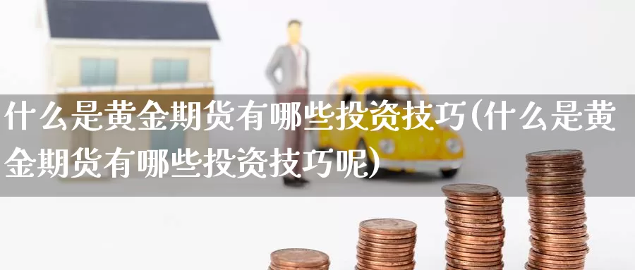 什么是黄金期货有哪些投资技巧(什么是黄金期货有哪些投资技巧呢)_https://www.baokan.net_恒指期货_第1张