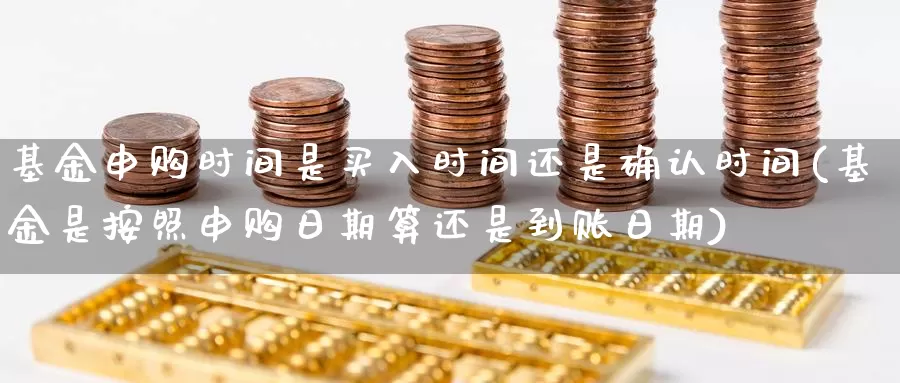 基金申购时间是买入时间还是确认时间(基金是按照申购日期算还是到账日期)_内盘期货_第1张_宝勘金融网 基金申购时间是买入时间还是确认时间(基金是按照申购日期算还是到账日期)_https://www.baokan.net_内盘期货_第1张