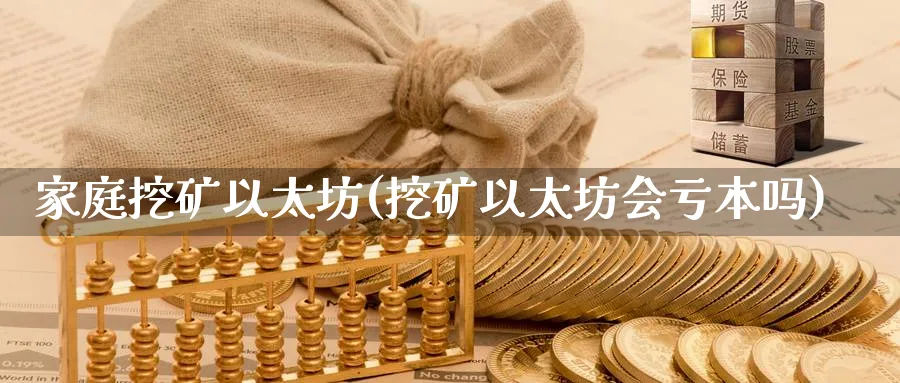 家庭挖矿以太坊(挖矿以太坊会亏本吗)_https://www.baokan.net_币圈行情_第1张